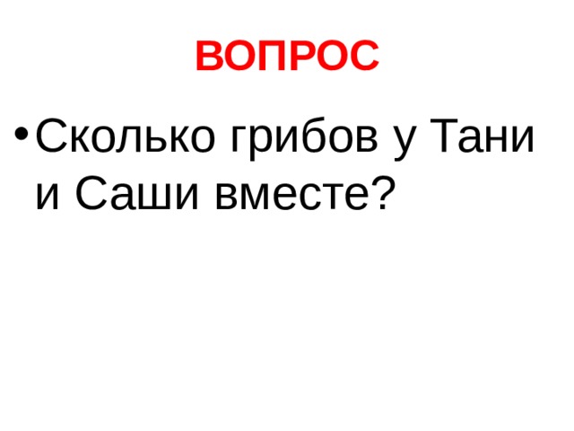 ВОПРОС Сколько грибов у Тани и Саши вместе? 
