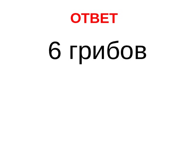 ОТВЕТ  6 грибов 