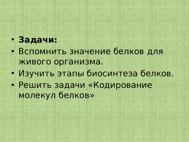 Задачи:   Вспомнить значение белков для живого организма. Изучить этапы биосинтеза белков. Решить задачи «Кодирование молекул белков» 