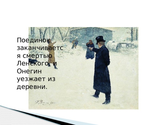 Поединок заканчивается смертью Ленского, и Онегин уезжает из деревни. 
