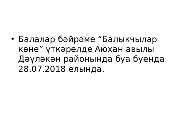 Балалар бәйрәме “Балыкчылар көне” үткәрелде Аюхан авылы Дәүләкән районында буа буенда 28.07.2018 елында. 