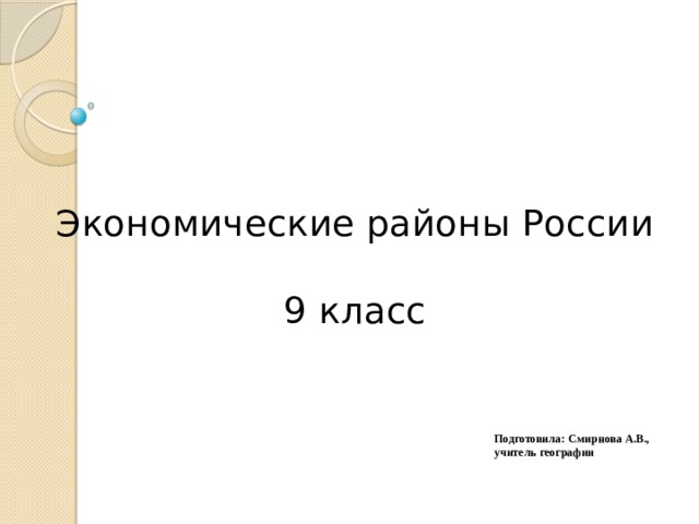  Экономические районы России   9 класс Подготовила: Смирнова А.В., учитель географии 