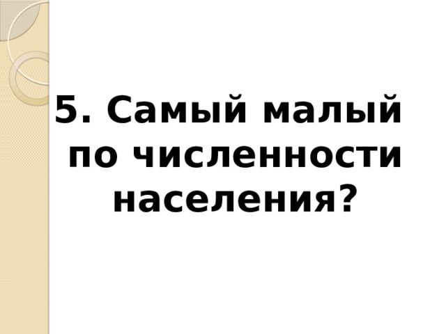 5. Самый малый по численности населения? 