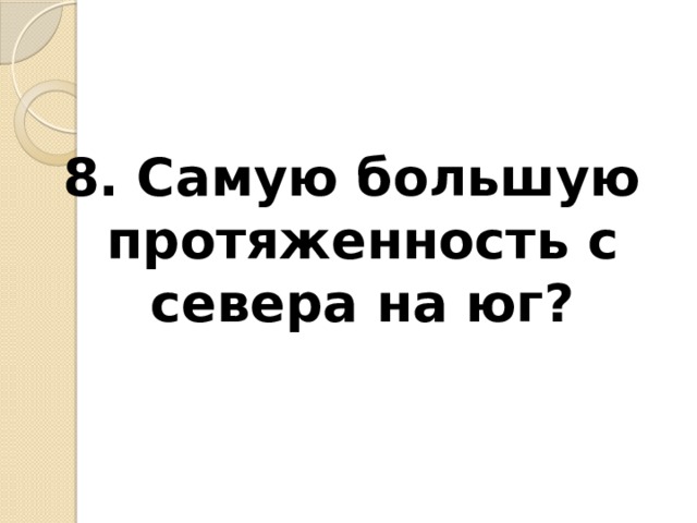 8. Самую большую протяженность с севера на юг? 