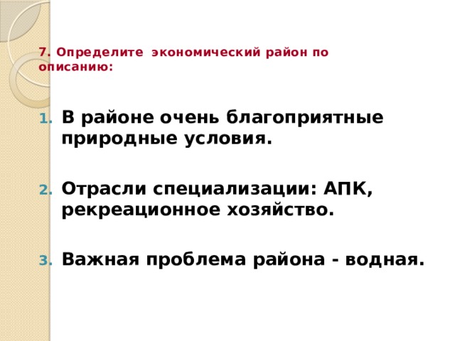 7. Определите экономический район по описанию: В районе очень благоприятные природные условия.  Отрасли специализации: АПК, рекреационное хозяйство.  Важная проблема района - водная. 