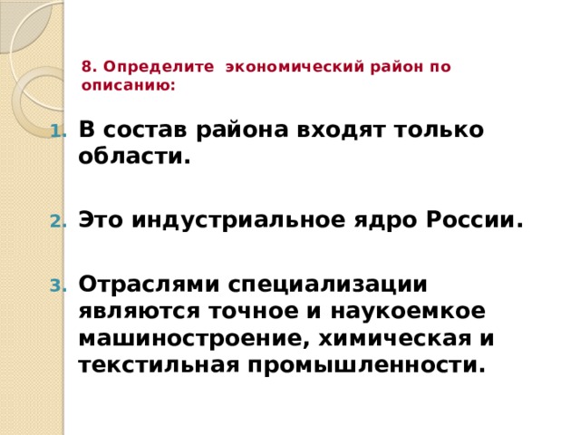 8. Определите экономический район по описанию: В состав района входят только области.  Это индустриальное ядро России.  Отраслями специализации являются точное и наукоемкое машиностроение, хи­мическая и текстильная промышленности. 