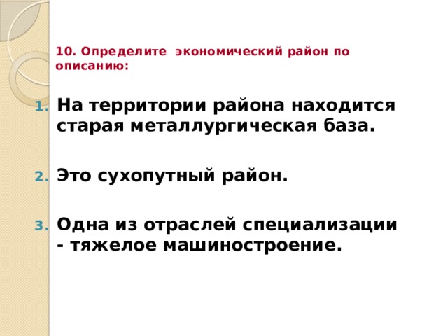 10. Определите экономический район по описанию: На территории района находится старая металлургическая база.  Это сухопутный район.  Одна из отраслей специализации - тяжелое машиностроение. 