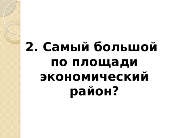 2. Самый большой по площади экономический район? 