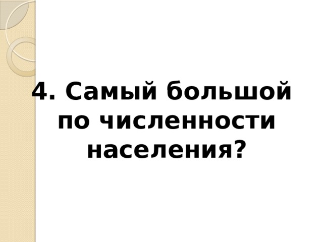 4. Самый большой по численности населения? 