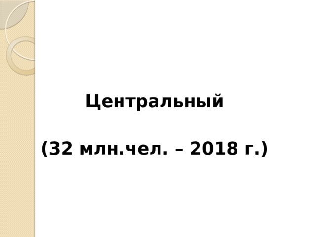 Центральный  (32 млн.чел. – 2018 г.) 