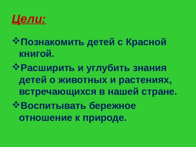 Цели: Познакомить детей с Красной книгой. Расширить и углубить знания детей о животных и растениях, встречающихся в нашей стране. Воспитывать бережное отношение к природе.  