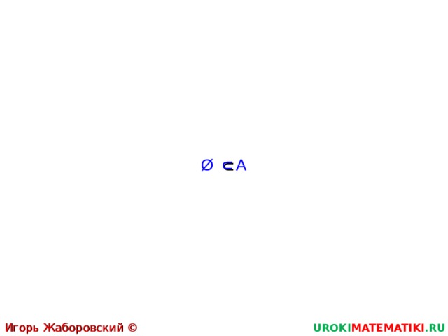 ∩ Ø А Игорь Жаборовский © 2011 UROKI MATEMATIKI .RU  