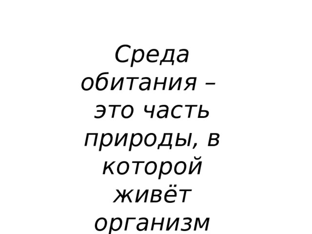 Среда обитания – это часть природы, в которой живёт организм 