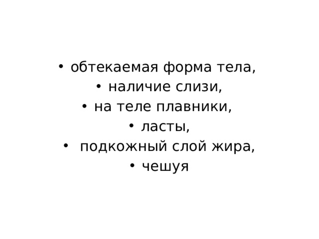обтекаемая форма тела, наличие слизи, на теле плавники, ласты,  подкожный слой жира, чешуя 