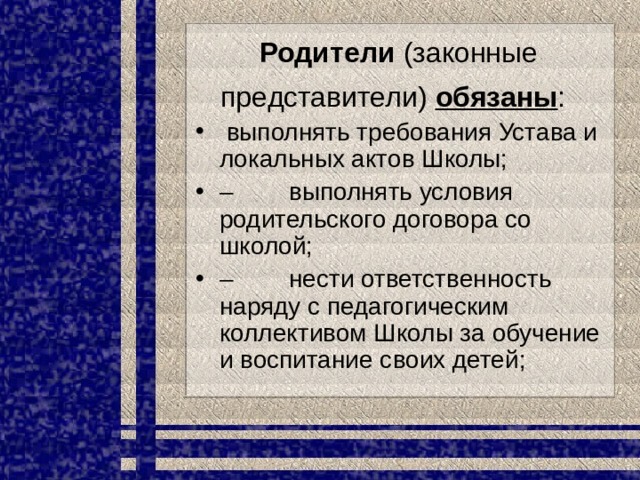 Родители  (законные представители)  обязаны :    выполнять требования Устава и локальных актов Школы; –         выполнять условия родительского договора со школой; –         нести ответственность наряду с педагогическим коллективом Школы за обучение и воспитание своих детей; 
