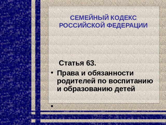 СЕМЕЙНЫЙ КОДЕКС РОССИЙСКОЙ ФЕДЕРАЦИИ       Статья 63. Права и обязанности родителей по воспитанию и образованию детей                                                    