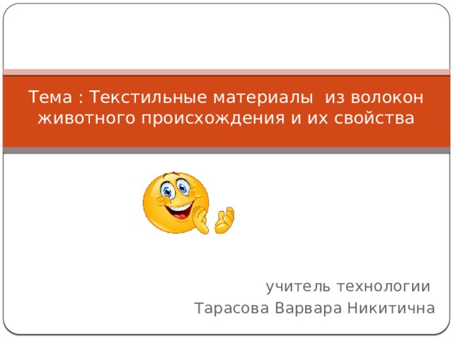 Тема : Текстильные материалы из волокон животного происхождения и их свойства  учитель технологии Тарасова Варвара Никитична 