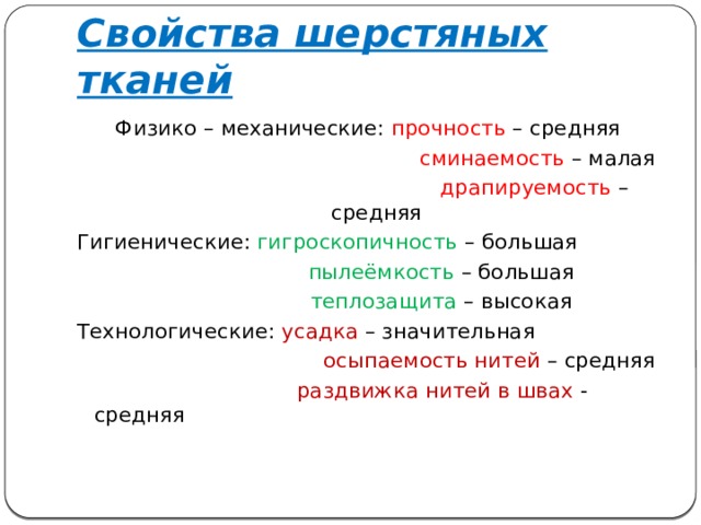 Свойства шерстяных тканей Физико – механические: прочность – средняя  сминаемость – малая  драпируемость – средняя Гигиенические: гигроскопичность – большая  пылеёмкость – большая  теплозащита – высокая Технологические: усадка – значительная  осыпаемость нитей – средняя  раздвижка нитей в швах - средняя 