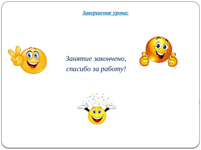 Завершение урока:   Занятие закончено, спасибо за работу! 