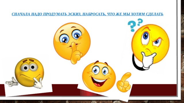 Сначала надо продумать эскиз, набросать, что же мы хотим сделать 