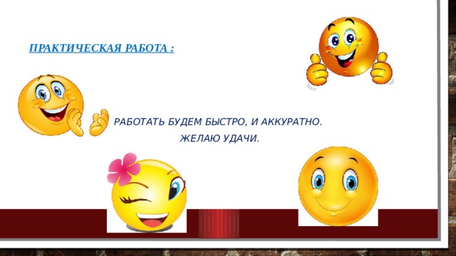 Практическая работа : Работать будем быстро, и аккуратно. Желаю удачи. 