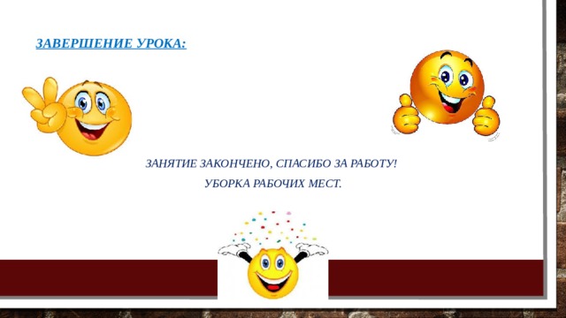 Завершение урока:   Занятие закончено, спасибо за работу! Уборка рабочих мест. 