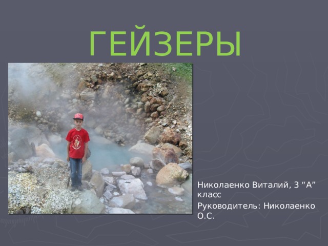 ГЕЙЗЕРЫ Николаенко Виталий, 3 “А” класс Руководитель: Николаенко О.С. 