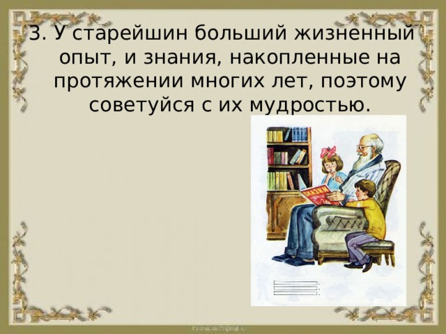 3. У старейшин больший жизненный опыт, и знания, накопленные на протяжении многих лет, поэтому советуйся с их мудростью. 