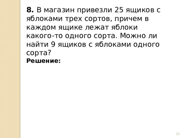 8. В магазин привезли 25 ящиков с яблоками трех сортов, причем в каждом ящике лежат яблоки какого-то одного сорта. Можно ли найти 9 ящиков с яблоками одного сорта? Решение:  