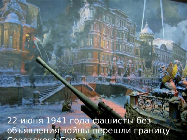 22 июня 1941 года фашисты без объявления войны перешли границу Советского Союза . 