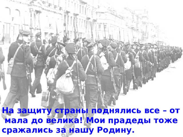 На защиту страны поднялись все – от мала до велика! Мои прадеды тоже сражались за нашу Родину. 