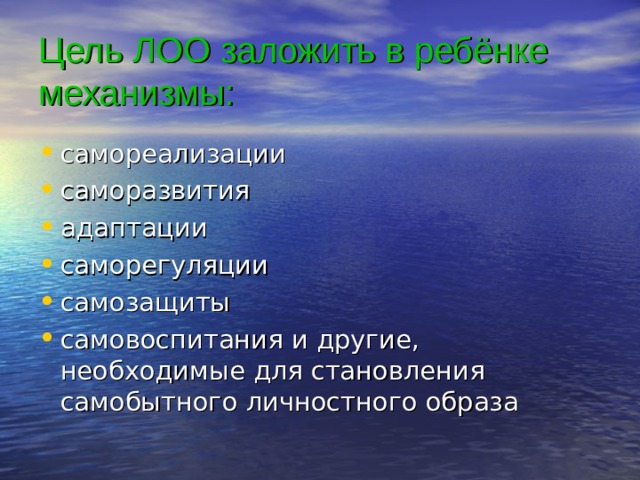 Цель ЛОО заложить в ребёнке механизмы: самореализации саморазвития адаптации саморегуляции самозащиты самовоспитания и другие, необходимые для становления самобытного личностного образа 