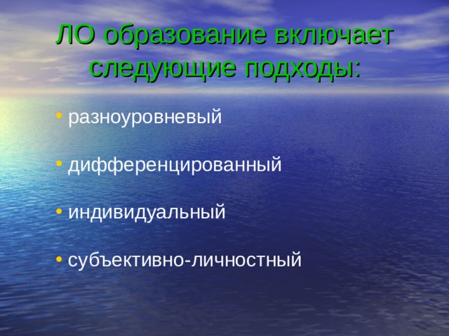 ЛО образование включает следующие подходы:  разноуровневый  дифференцированный  индивидуальный  субъективно-личностный 
