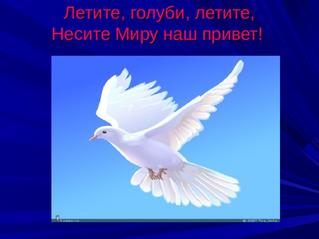 Летите, голуби, летите,  Несите Миру наш привет!  