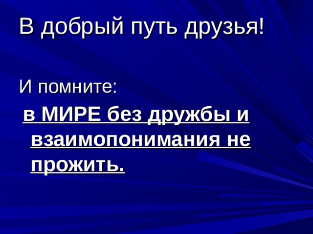 В добрый путь друзья! И помните:  в МИРЕ без дружбы и взаимопонимания не прожить. 