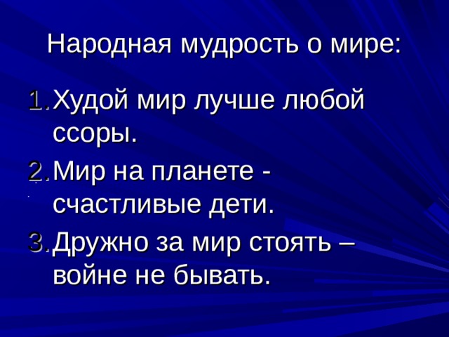 Народная мудрость о мире: Худой мир лучше любой ссоры. Мир на планете - счастливые дети. Дружно за мир стоять – войне не бывать. 