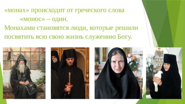 «монах» происходит от греческого слова «монос» – один.    Монахами становятся люди, которые решили посвятить всю свою жизнь служению Богу.   