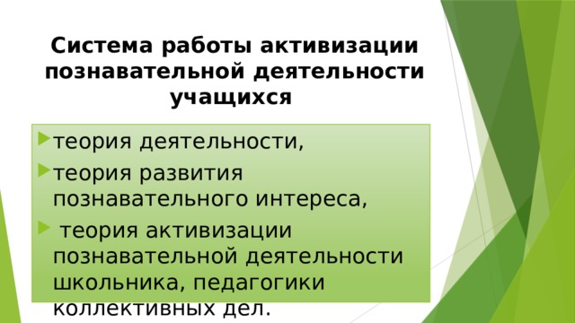 Система работы активизации познавательной деятельности учащихся теория деятельности, теория развития познавательного интереса,  теория активизации познавательной деятельности школьника, педагогики коллективных дел. 