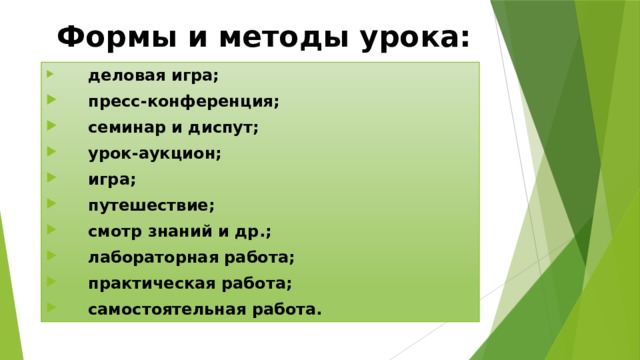 Формы и методы урока:  деловая игра;  пресс-конференция;  семинар и диспут;  урок-аукцион;  игра;  путешествие;  смотр знаний и др.;  лабораторная работа;  практическая работа;  самостоятельная работа. 