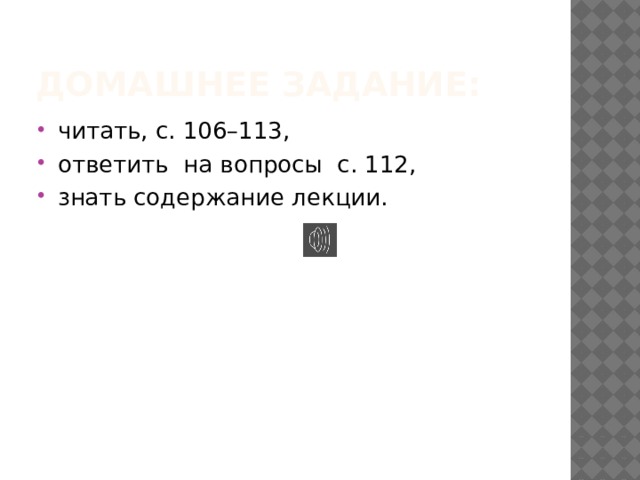 Домашнее задание: читать, с. 106–113, ответить на вопросы с. 112, знать содержание лекции. 