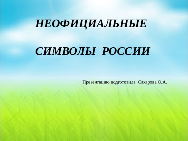   НЕОФИЦИАЛЬНЫЕ   СИМВОЛЫ РОССИИ Презентацию подготовила: Сахарова О.А. 