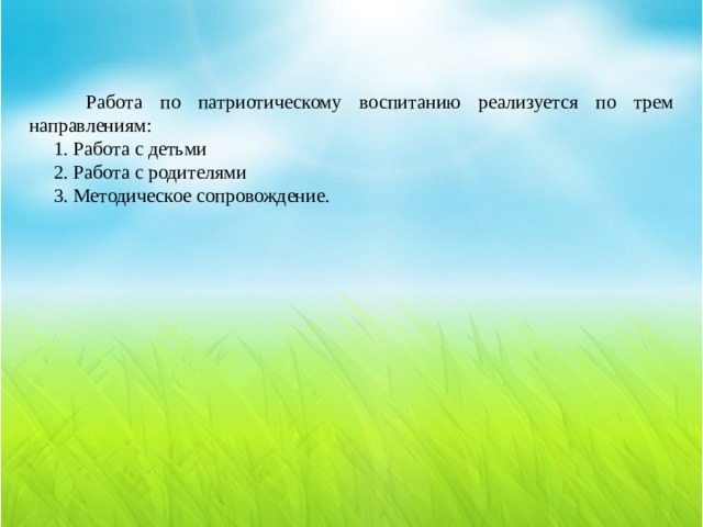  Работа по патриотическому воспитанию реализуется по трем направлениям:  1. Работа с детьми  2. Работа с родителями  3. Методическое сопровождение. 