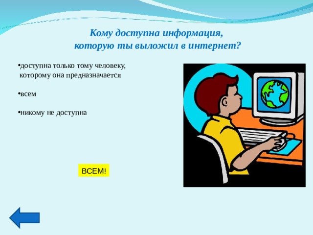 Кому доступна информация,  которую ты выложил в интернет? доступна только тому человеку,  которому она предназначается всем  никому не доступна ВСЕМ! 