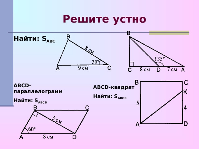 Решите устно Найти: S ABC ABCD- параллелограмм Найти: S ABCD ABCD- квадрат Найти: S ABC К 