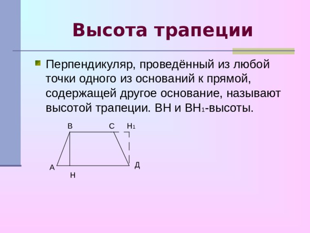 Высота трапеции Перпендикуляр, проведённый из любой точки одного из оснований к прямой, содержащей другое основание, называют высотой трапеции. ВН и ВН 1 -высоты. С Н 1 В Д А Н 