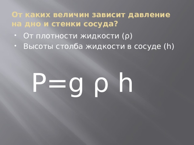 От каких величин зависит давление на дно и стенки сосуда? От плотности жидкости (ρ) Высоты столба жидкости в сосуде (h)  P=g ρ h 