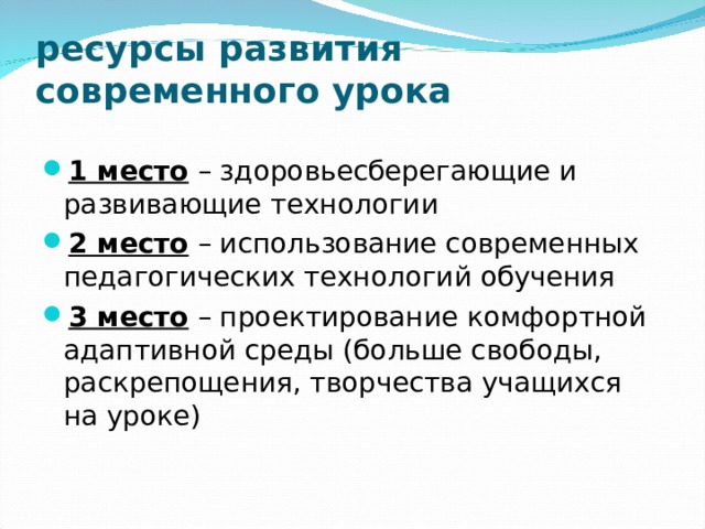 ресурсы развития современного урока 1 место  – здоровьесберегающие и развивающие технологии 2 место  – использование современных педагогических технологий обучения 3 место  – проектирование комфортной адаптивной среды (больше свободы, раскрепощения, творчества учащихся на уроке) 