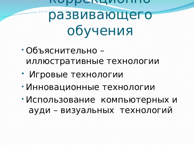 Технологии коррекционно-развивающего  обучения  Объяснительно – иллюстративные технологии    Игровые технологии  Инновационные технологии Использование  компьютерных и  ауди – визуальных  технологий     Объяснительно – иллюстративные технологии    Игровые технологии  Инновационные технологии Использование  компьютерных и  ауди – визуальных  технологий     Объяснительно – иллюстративные технологии    Игровые технологии  Инновационные технологии Использование  компьютерных и  ауди – визуальных  технологий     Объяснительно – иллюстративные технологии    Игровые технологии  Инновационные технологии Использование  компьютерных и  ауди – визуальных  технологий     Объяснительно – иллюстративные технологии    Игровые технологии  Инновационные технологии Использование  компьютерных и  ауди – визуальных  технологий     