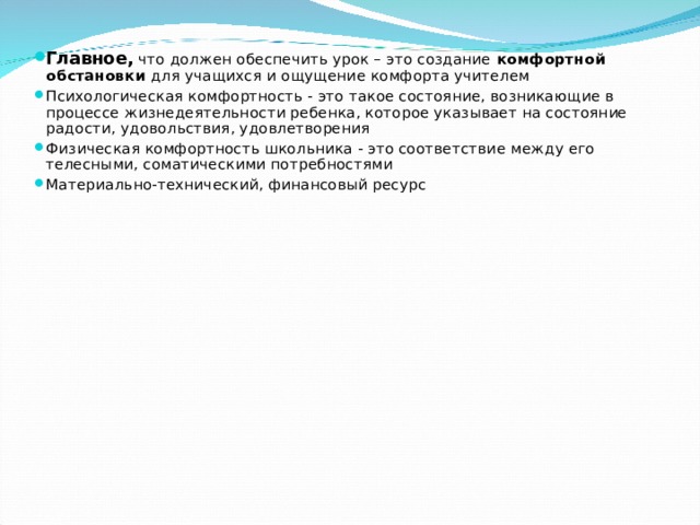 Главное, что должен обеспечить урок – это создание комфортной обстановки для учащихся и ощущение комфорта учителем Психологическая комфортность - это такое состояние, возникающие в процессе жизнедеятельности ребенка, которое указывает на состояние радости, удовольствия, удовлетворения Физическая комфортность школьника - это соответствие между его телесными, соматическими потребностями Материально-технический, финансовый ресурс   