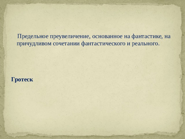  Предельное преувеличение, основанное на фантастике, на причудливом сочетании фантастического и реального.    Гротеск 